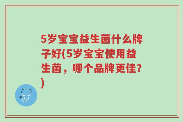 5岁宝宝益生菌什么牌子好(5岁宝宝使用益生菌，哪个品牌更佳？)-第1张图片-超越