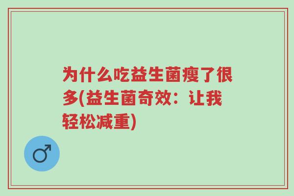 为什么吃益生菌瘦了很多(益生菌奇效:让我轻松减重)-第1张图片-超越 为什么吃益生菌瘦了很多(益生菌奇效:让我轻松减重)-第1张图片-超越