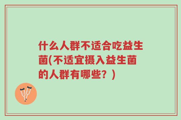 什么人群不适合吃益生菌(不适宜摄入益生菌的人群有哪些?)-第1张图片-超越 什么人群不适合吃益生菌(不适宜摄入益生菌的人群有哪些?)-第1张图片-超越