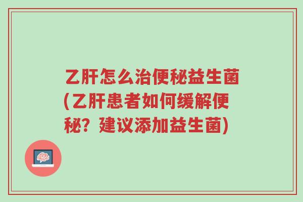 乙肝怎么治便秘益生菌(乙肝患者如何缓解便秘?建议添加益生菌)-第1张图片-超越 乙肝怎么治便秘益生菌(乙肝患者如何缓解便秘?建议添加益生菌)-第1张图片-超越