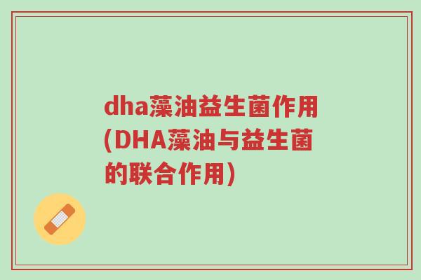 dha藻油益生菌作用(DHA藻油与益生菌的联合作用)-第1张图片-超越 dha藻油益生菌作用(DHA藻油与益生菌的联合作用)-第1张图片-超越