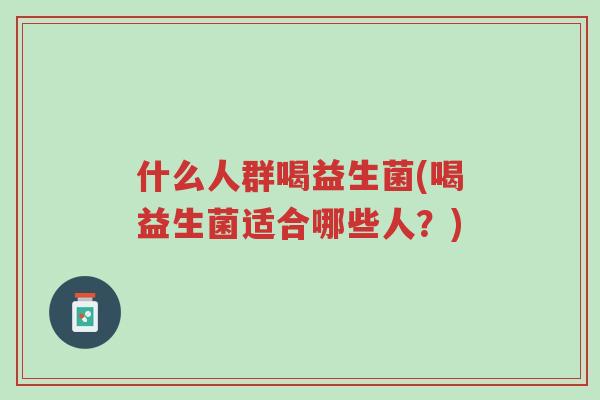 什么人群喝益生菌(喝益生菌适合哪些人?)-第1张图片-超越 什么人群喝益生菌(喝益生菌适合哪些人?)-第1张图片-超越