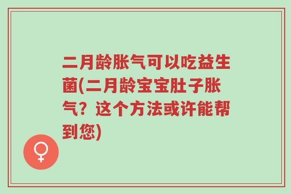 二月龄胀气可以吃益生菌(二月龄宝宝肚子胀气?这个方法或许能帮到您)-第1张图片-超越 二月龄胀气可以吃益生菌(二月龄宝宝肚子胀气?这个方法或许能帮到您)-第1张图片-超越