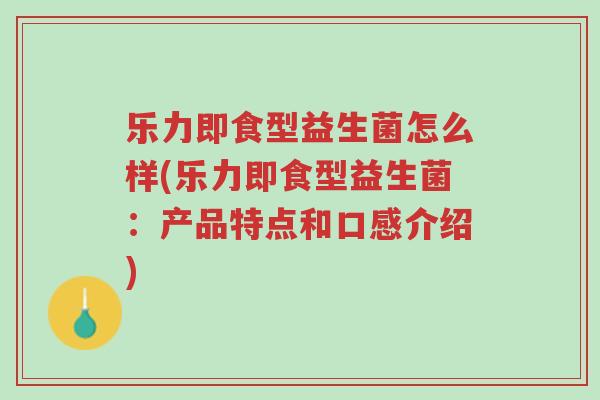 乐力即食型益生菌怎么样(乐力即食型益生菌:产品特点和口感介绍)-第1张图片-超越 乐力即食型益生菌怎么样(乐力即食型益生菌:产品特点和口感介绍)-第1张图片-超越
