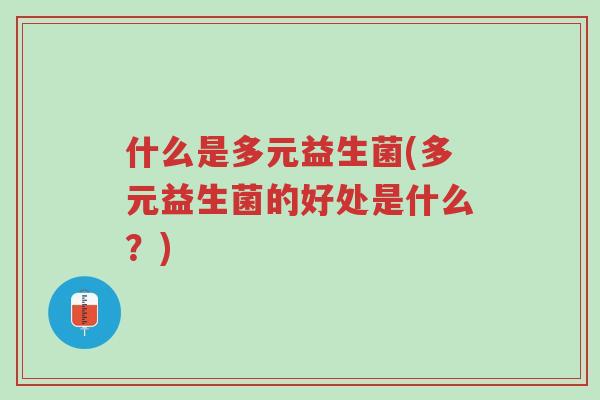 什么是多元益生菌(多元益生菌的好处是什么?)-第1张图片-超越 什么是多元益生菌(多元益生菌的好处是什么?)-第1张图片-超越