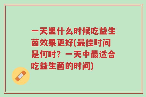 一天里什么时候吃益生菌效果更好(最佳时间是何时?一天中最适合吃益生菌的时间)-第1张图片-超越 一天里什么时候吃益生菌效果更好(最佳时间是何时?一天中最适合吃益生菌的时间)-第1张图片-超越