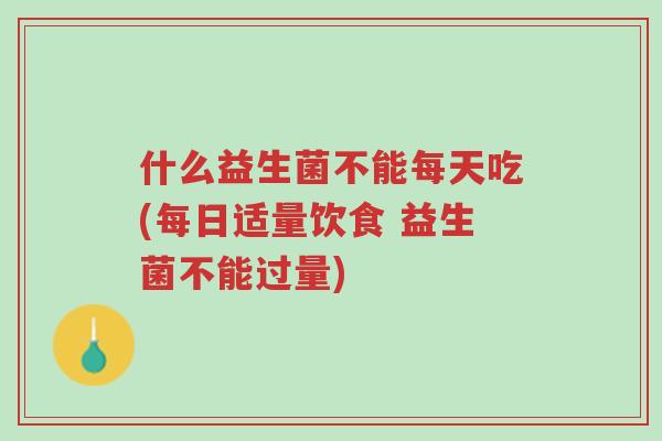 什么益生菌不能每天吃(每日适量饮食 益生菌不能过量)-第1张图片-超越 什么益生菌不能每天吃(每日适量饮食 益生菌不能过量)-第1张图片-超越