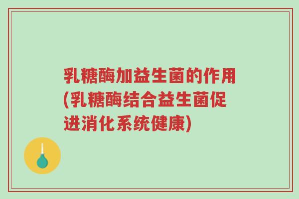 乳糖酶加益生菌的作用(乳糖酶结合益生菌促进消化系统健康)-第1张图片-超越 乳糖酶加益生菌的作用(乳糖酶结合益生菌促进消化系统健康)-第1张图片-超越