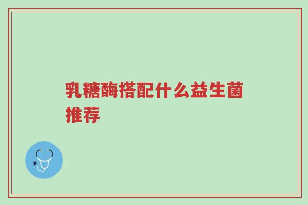 乳糖酶搭配什么益生菌推荐-第1张图片-超越 乳糖酶搭配什么益生菌推荐-第1张图片-超越
