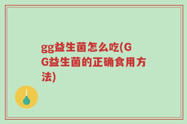 gg益生菌怎么吃(GG益生菌的正确食用方法)-第1张图片-超越 gg益生菌怎么吃(GG益生菌的正确食用方法)-第1张图片-超越