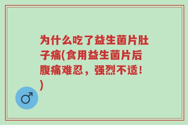 为什么吃了益生菌片肚子痛(食用益生菌片后腹痛难忍,强烈不适!)-第1张图片-超越 为什么吃了益生菌片肚子痛(食用益生菌片后腹痛难忍,强烈不适!)-第1张图片-超越