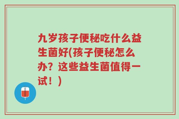 九岁孩子便秘吃什么益生菌好(孩子便秘怎么办？这些益生菌值得一试！)-第1张图片-超越