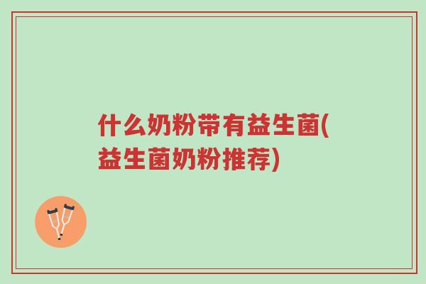 什么奶粉带有益生菌(益生菌奶粉推荐)-第1张图片-超越 什么奶粉带有益生菌(益生菌奶粉推荐)-第1张图片-超越