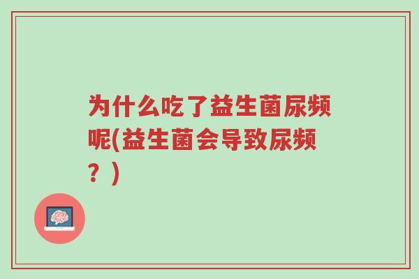 为什么吃了益生菌尿频呢(益生菌会导致尿频?)-第1张图片-超越 为什么吃了益生菌尿频呢(益生菌会导致尿频?)-第1张图片-超越