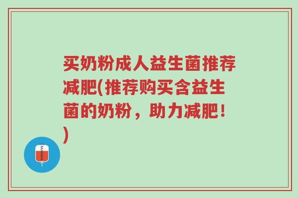 买奶粉成人益生菌推荐减肥(推荐购买含益生菌的奶粉,助力减肥!)-第1张图片-超越 买奶粉成人益生菌推荐减肥(推荐购买含益生菌的奶粉,助力减肥!)-第1张图片-超越