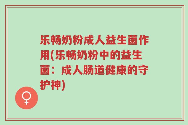 乐畅奶粉成人益生菌作用(乐畅奶粉中的益生菌:成人肠道健康的守护神)-第1张图片-超越 乐畅奶粉成人益生菌作用(乐畅奶粉中的益生菌:成人肠道健康的守护神)-第1张图片-超越