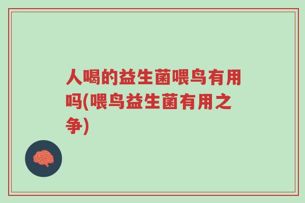 人喝的益生菌喂鸟有用吗(喂鸟益生菌有用之争)-第1张图片-超越