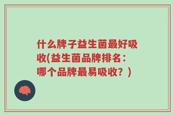 什么牌子益生菌最好吸收(益生菌品牌排名:哪个品牌最易吸收?)-第1张图片-超越 什么牌子益生菌最好吸收(益生菌品牌排名:哪个品牌最易吸收?)-第1张图片-超越