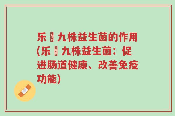乐馚九株益生菌的作用(乐馚九株益生菌:促进肠道健康、改善免疫功能)-第1张图片-超越 乐馚九株益生菌的作用(乐馚九株益生菌:促进肠道健康、改善免疫功能)-第1张图片-超越