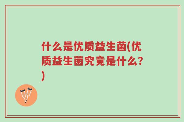 什么是优质益生菌(优质益生菌究竟是什么?)-第1张图片-超越 什么是优质益生菌(优质益生菌究竟是什么?)-第1张图片-超越