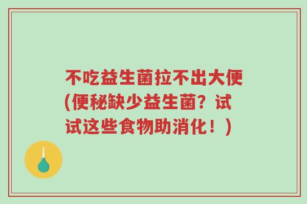 不吃益生菌拉不出大便(便秘缺少益生菌?试试这些食物助消化!)-第1张图片-超越 不吃益生菌拉不出大便(便秘缺少益生菌?试试这些食物助消化!)-第1张图片-超越
