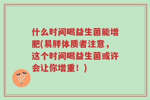 什么时间喝益生菌能增肥(易胖体质者注意，这个时间喝益生菌或许会让你增重！)-第1张图片-超越