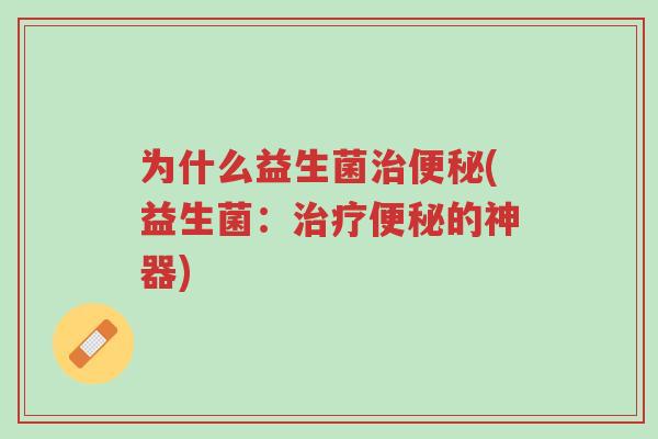 为什么益生菌治便秘(益生菌:治疗便秘的神器)-第1张图片-超越 为什么益生菌治便秘(益生菌:治疗便秘的神器)-第1张图片-超越
