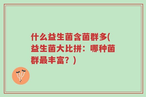 什么益生菌含菌群多(益生菌大比拼：哪种菌群最丰富？)-第1张图片-超越
