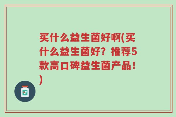 买什么益生菌好啊(买什么益生菌好?推荐5款高口碑益生菌产品!)-第1张图片-超越 买什么益生菌好啊(买什么益生菌好?推荐5款高口碑益生菌产品!)-第1张图片-超越
