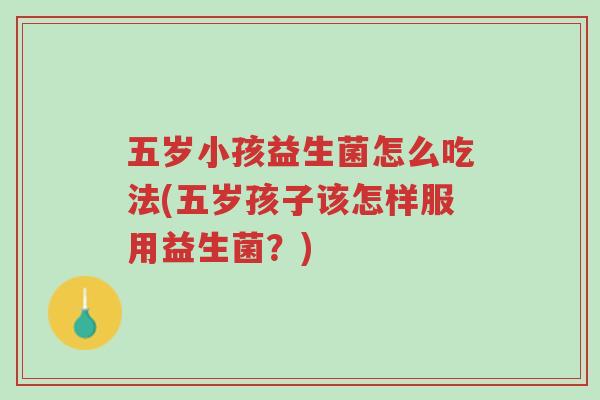 五岁小孩益生菌怎么吃法(五岁孩子该怎样服用益生菌?)-第1张图片-超越 五岁小孩益生菌怎么吃法(五岁孩子该怎样服用益生菌?)-第1张图片-超越