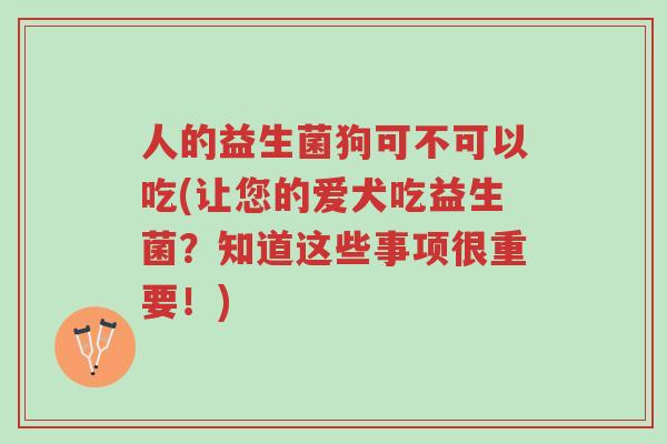 人的益生菌狗可不可以吃(让您的爱犬吃益生菌?知道这些事项很重要!)-第1张图片-超越 人的益生菌狗可不可以吃(让您的爱犬吃益生菌?知道这些事项很重要!)-第1张图片-超越