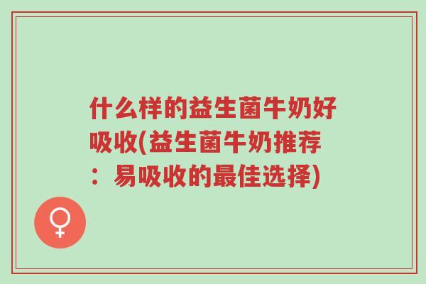 什么样的益生菌牛奶好吸收(益生菌牛奶推荐:易吸收的最佳选择)-第1张图片-超越 什么样的益生菌牛奶好吸收(益生菌牛奶推荐:易吸收的最佳选择)-第1张图片-超越