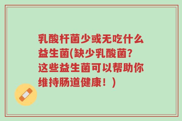 乳酸杆菌少或无吃什么益生菌(缺少乳酸菌?这些益生菌可以帮助你维持肠道健康!)-第1张图片-超越 乳酸杆菌少或无吃什么益生菌(缺少乳酸菌?这些益生菌可以帮助你维持肠道健康!)-第1张图片-超越