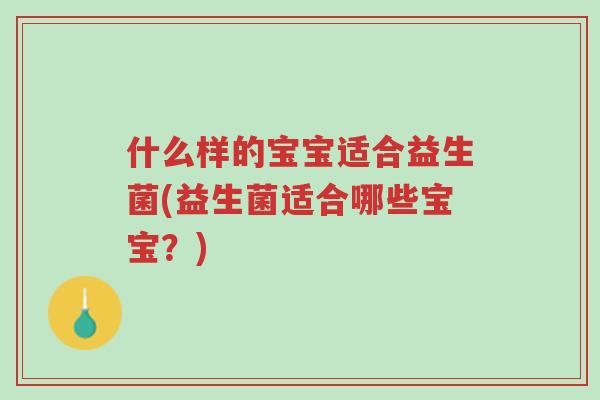 什么样的宝宝适合益生菌(益生菌适合哪些宝宝?)-第1张图片-超越 什么样的宝宝适合益生菌(益生菌适合哪些宝宝?)-第1张图片-超越