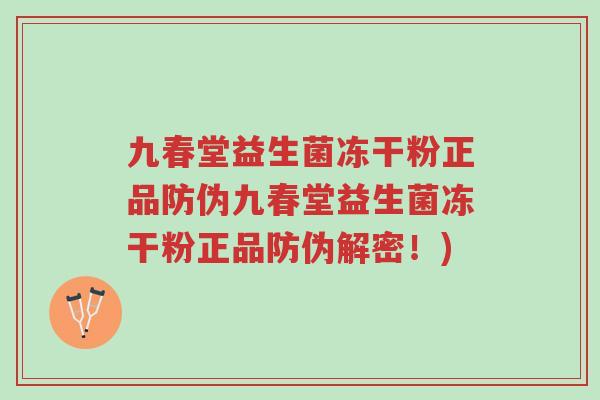 九春堂益生菌冻干粉正品防伪九春堂益生菌冻干粉正品防伪解密!)-第1张图片-超越 九春堂益生菌冻干粉正品防伪九春堂益生菌冻干粉正品防伪解密!)-第1张图片-超越