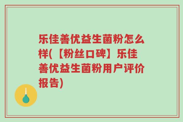 乐佳善优益生菌粉怎么样(【粉丝口碑】乐佳善优益生菌粉用户评价报告)-第1张图片-超越 乐佳善优益生菌粉怎么样(【粉丝口碑】乐佳善优益生菌粉用户评价报告)-第1张图片-超越