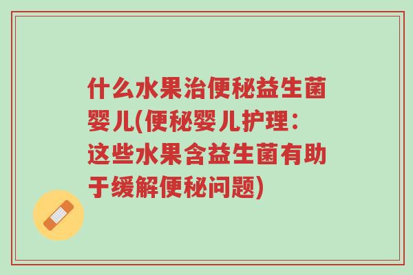 什么水果治便秘益生菌婴儿(便秘婴儿护理:这些水果含益生菌有助于缓解便秘问题)-第1张图片-超越 什么水果治便秘益生菌婴儿(便秘婴儿护理:这些水果含益生菌有助于缓解便秘问题)-第1张图片-超越
