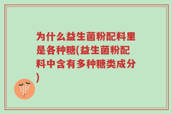 为什么益生菌粉配料里是各种糖(益生菌粉配料中含有多种糖类成分)-第1张图片-超越 为什么益生菌粉配料里是各种糖(益生菌粉配料中含有多种糖类成分)-第1张图片-超越