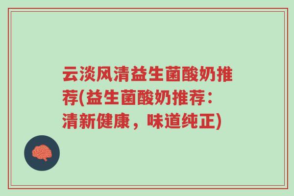 云淡风清益生菌酸奶推荐(益生菌酸奶推荐:清新健康,味道纯正)-第1张图片-超越 云淡风清益生菌酸奶推荐(益生菌酸奶推荐:清新健康,味道纯正)-第1张图片-超越