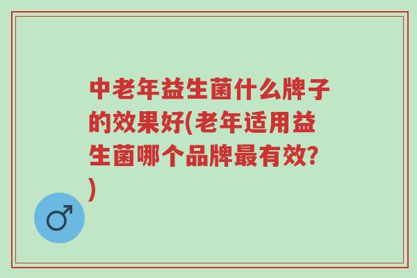 中老年益生菌什么牌子的效果好(老年适用益生菌哪个品牌最有效?)-第1张图片-超越 中老年益生菌什么牌子的效果好(老年适用益生菌哪个品牌最有效?)-第1张图片-超越