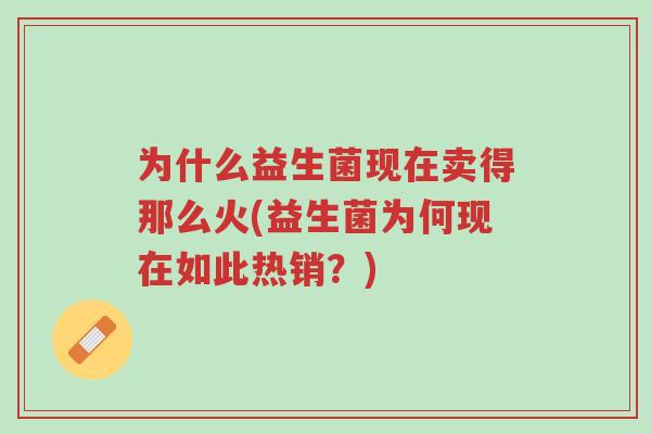 为什么益生菌现在卖得那么火(益生菌为何现在如此热销?)-第1张图片-超越 为什么益生菌现在卖得那么火(益生菌为何现在如此热销?)-第1张图片-超越