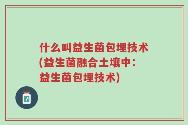 什么叫益生菌包埋技术(益生菌融合土壤中:益生菌包埋技术)-第1张图片-超越 什么叫益生菌包埋技术(益生菌融合土壤中:益生菌包埋技术)-第1张图片-超越