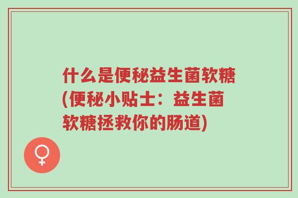 什么是便秘益生菌软糖(便秘小贴士:益生菌软糖拯救你的肠道)-第1张图片-超越 什么是便秘益生菌软糖(便秘小贴士:益生菌软糖拯救你的肠道)-第1张图片-超越