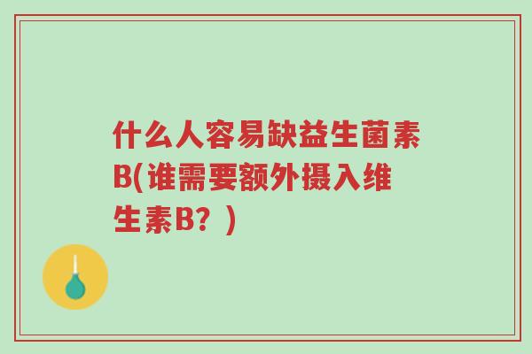 什么人容易缺益生菌素B(谁需要额外摄入维生素B？)-第1张图片-超越