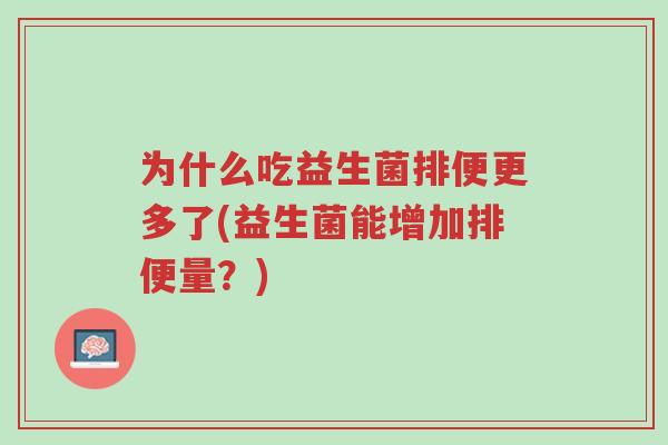 为什么吃益生菌排便更多了(益生菌能增加排便量?)-第1张图片-超越 为什么吃益生菌排便更多了(益生菌能增加排便量?)-第1张图片-超越
