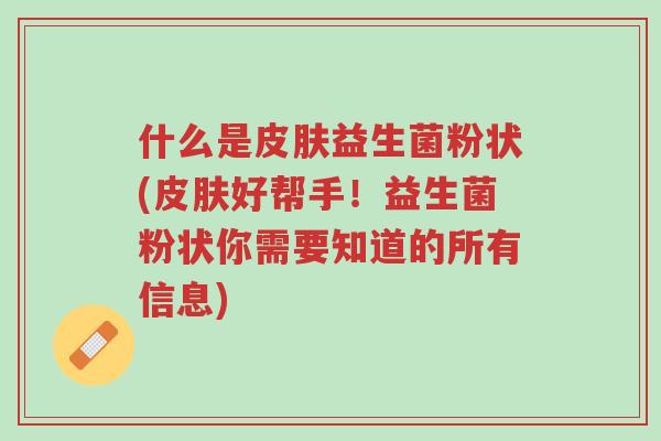 什么是皮肤益生菌粉状(皮肤好帮手!益生菌粉状你需要知道的所有信息)-第1张图片-超越 什么是皮肤益生菌粉状(皮肤好帮手!益生菌粉状你需要知道的所有信息)-第1张图片-超越