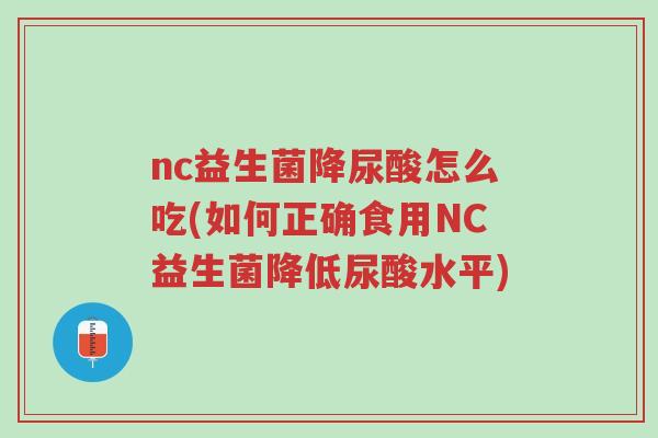 nc益生菌降尿酸怎么吃(如何正确食用NC益生菌降低尿酸水平)-第1张图片-超越 nc益生菌降尿酸怎么吃(如何正确食用NC益生菌降低尿酸水平)-第1张图片-超越