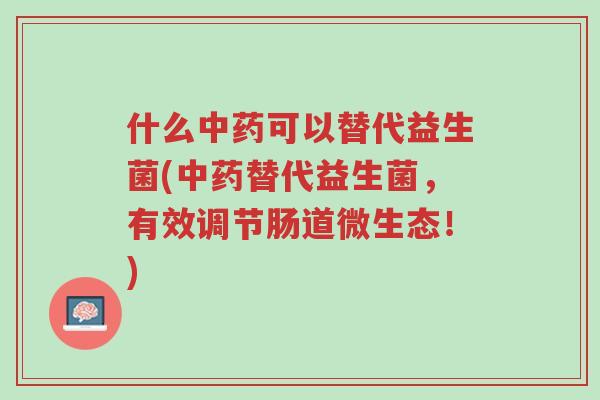 什么中药可以替代益生菌(中药替代益生菌,有效调节肠道微生态!)-第1张图片-超越 什么中药可以替代益生菌(中药替代益生菌,有效调节肠道微生态!)-第1张图片-超越