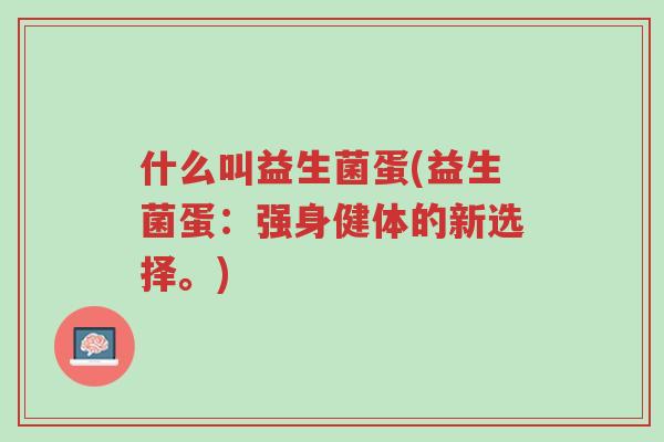 什么叫益生菌蛋(益生菌蛋:强身健体的新选择。)-第1张图片-超越 什么叫益生菌蛋(益生菌蛋:强身健体的新选择。)-第1张图片-超越