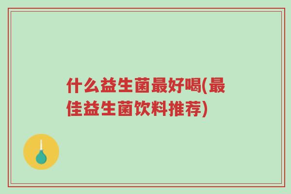 什么益生菌最好喝(最佳益生菌饮料推荐)-第1张图片-超越 什么益生菌最好喝(最佳益生菌饮料推荐)-第1张图片-超越